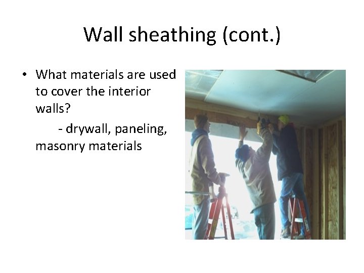 Wall sheathing (cont. ) • What materials are used to cover the interior walls?