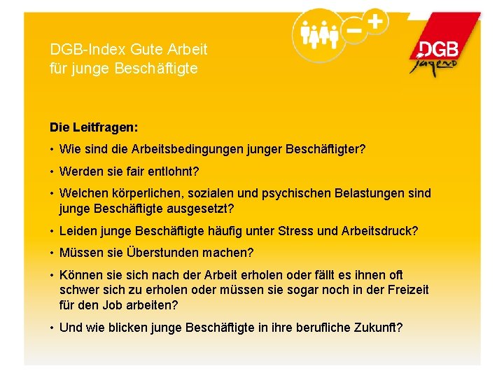 DGB-Index Gute Arbeit für junge Beschäftigte Die Leitfragen: • Wie sind die Arbeitsbedingungen junger