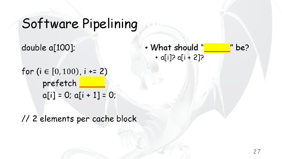 Software Pipelining • • What should “_____” be? • a[i]? a[i + 2]? 27