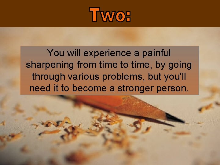 You will experience a painful sharpening from time to time, by going through various