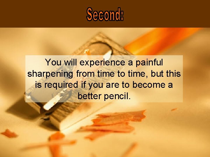You will experience a painful sharpening from time to time, but this is required