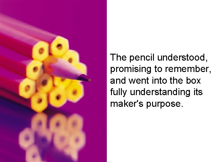 The pencil understood, promising to remember, and went into the box fully understanding its