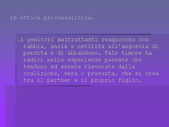 In ottica psicoanalitica… …i genitori maltrattanti reagiscono con rabbia, ansia e ostilità all’angoscia di