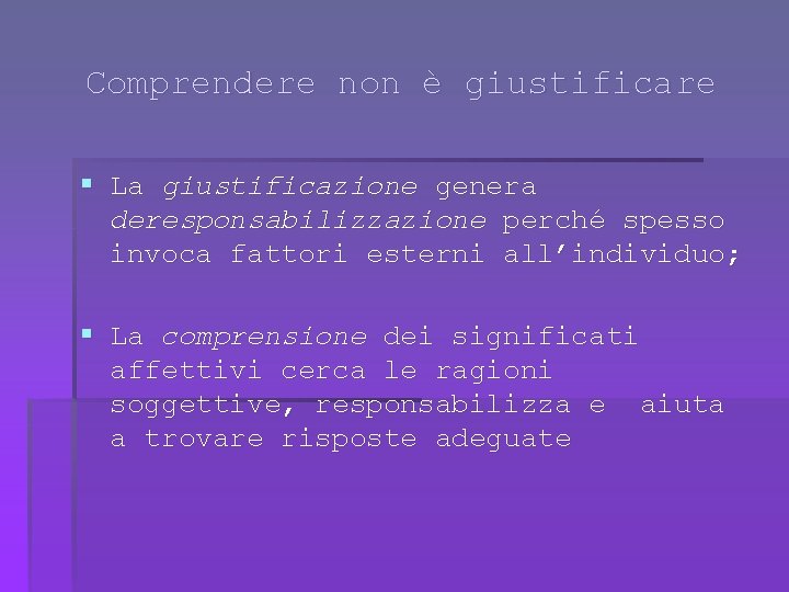 Comprendere non è giustificare § La giustificazione genera deresponsabilizzazione perché spesso invoca fattori esterni