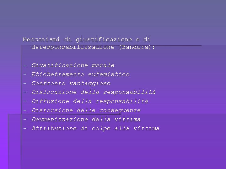 Meccanismi di giustificazione e di deresponsabilizzazione (Bandura): - Giustificazione morale Etichettamento eufemistico Confronto vantaggioso