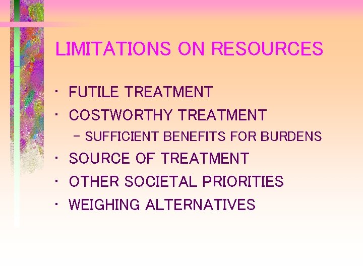 LIMITATIONS ON RESOURCES • FUTILE TREATMENT • COSTWORTHY TREATMENT – SUFFICIENT BENEFITS FOR BURDENS