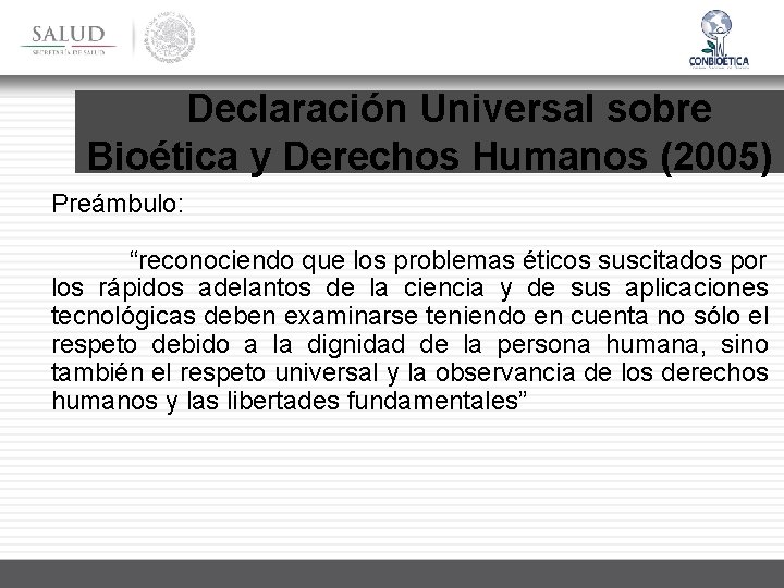 Declaración Universal sobre Bioética y Derechos Humanos (2005) Preámbulo: “reconociendo que los problemas éticos