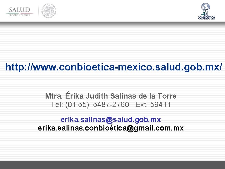 http: //www. conbioetica-mexico. salud. gob. mx/ Mtra. Érika Judith Salinas de la Torre Tel: