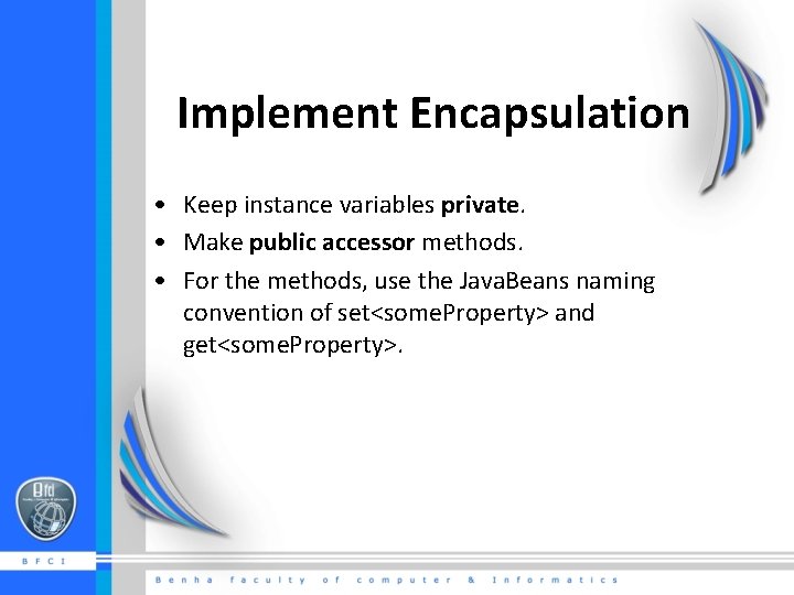 Implement Encapsulation • Keep instance variables private. • Make public accessor methods. • For