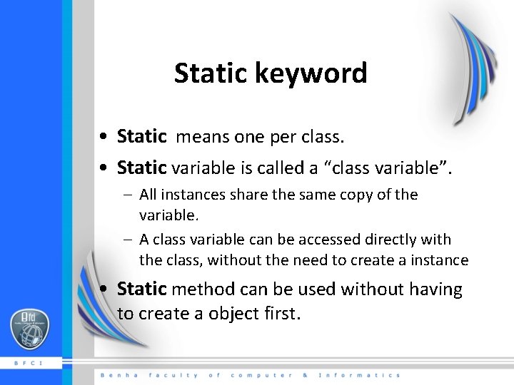 Static keyword • Static means one per class. • Static variable is called a
