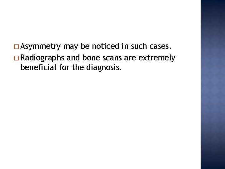 � Asymmetry may be noticed in such cases. � Radiographs and bone scans are