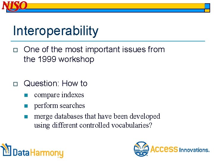 Interoperability o One of the most important issues from the 1999 workshop o Question: