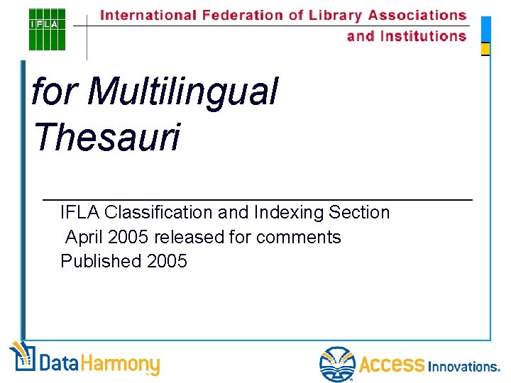 III. IFLA Guidelines for Multilingual Thesauri IFLA Classification and Indexing Section April 2005 released