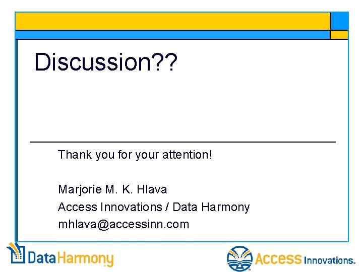 Discussion? ? Thank you for your attention! Marjorie M. K. Hlava Access Innovations /