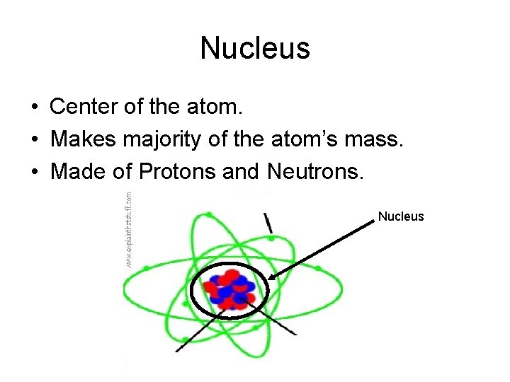 Nucleus • Center of the atom. • Makes majority of the atom’s mass. •