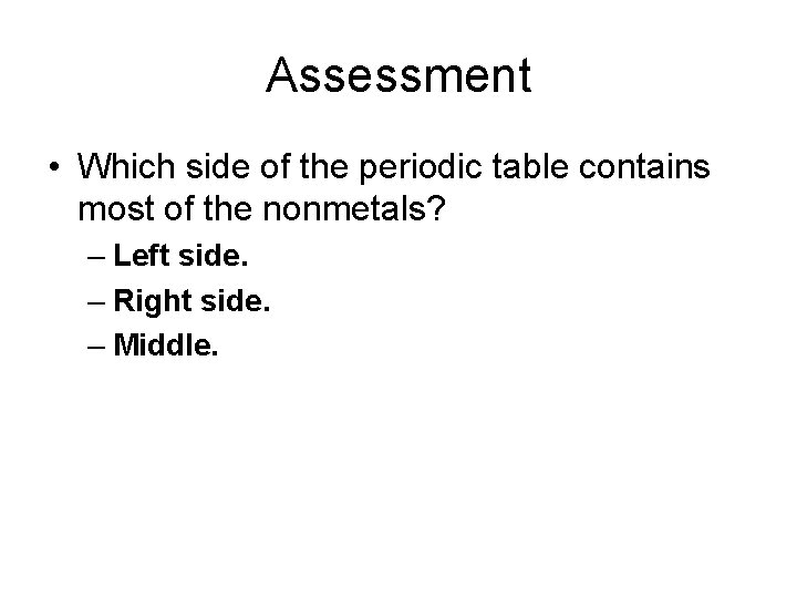 Assessment • Which side of the periodic table contains most of the nonmetals? –