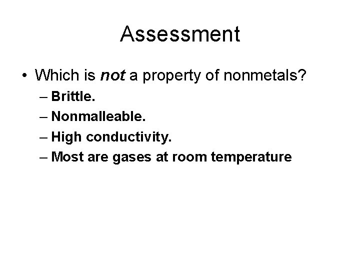 Assessment • Which is not a property of nonmetals? – Brittle. – Nonmalleable. –