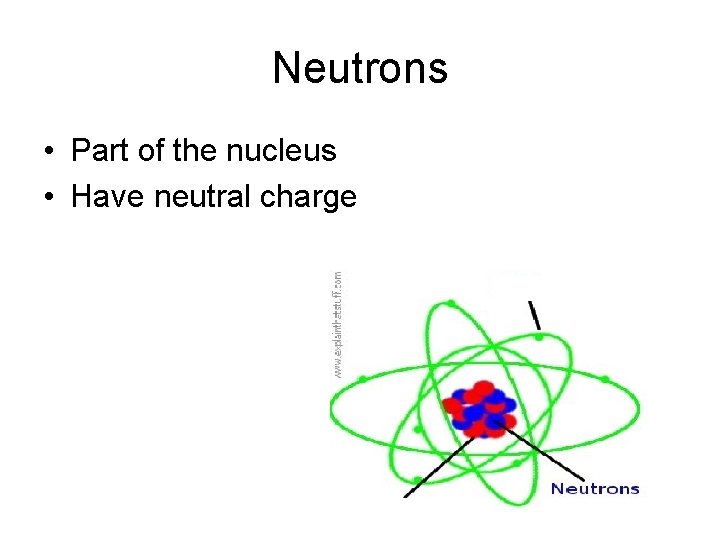 Neutrons • Part of the nucleus • Have neutral charge 