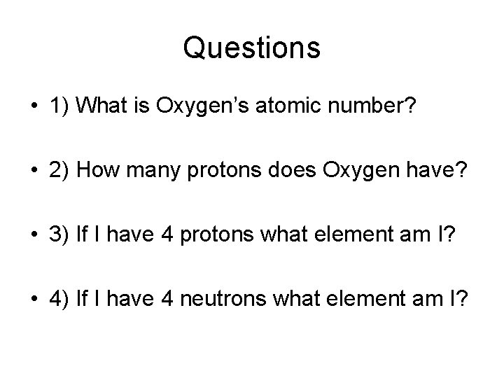 Questions • 1) What is Oxygen’s atomic number? • 2) How many protons does