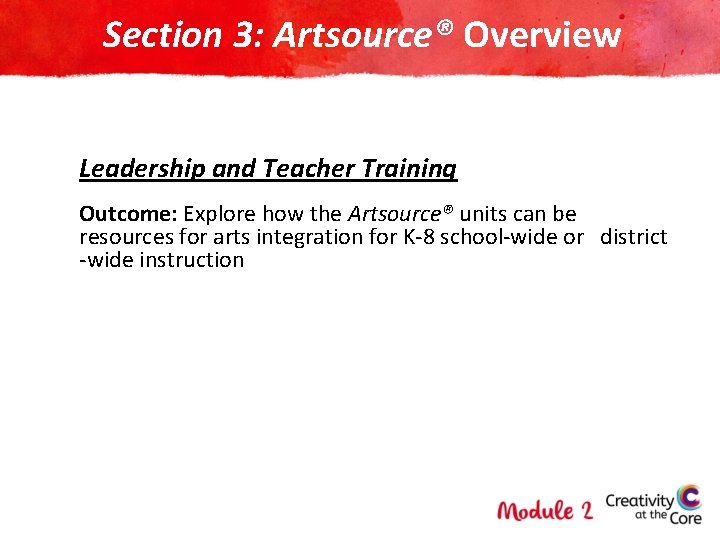 Section 3: Artsource® Overview Leadership and Teacher Training Outcome: Explore how the Artsource® units