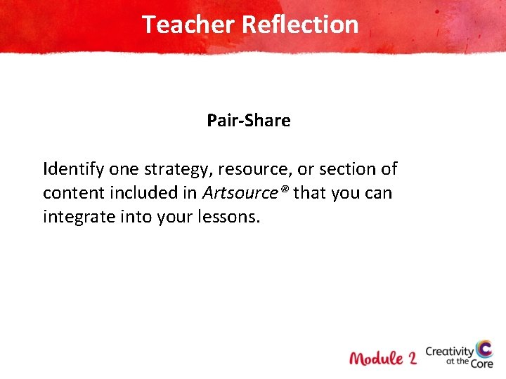 Teacher Reflection Pair-Share Identify one strategy, resource, or section of content included in Artsource®