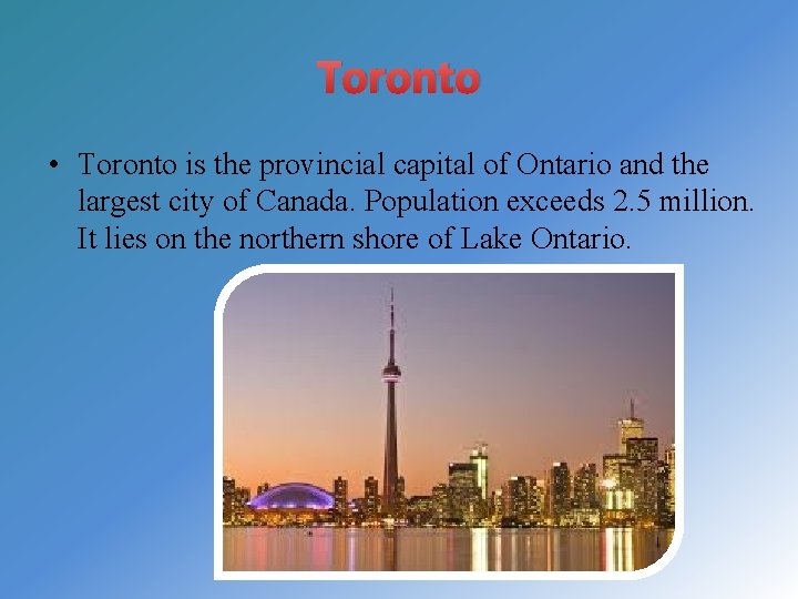 Toronto • Toronto is the provincial capital of Ontario and the largest city of