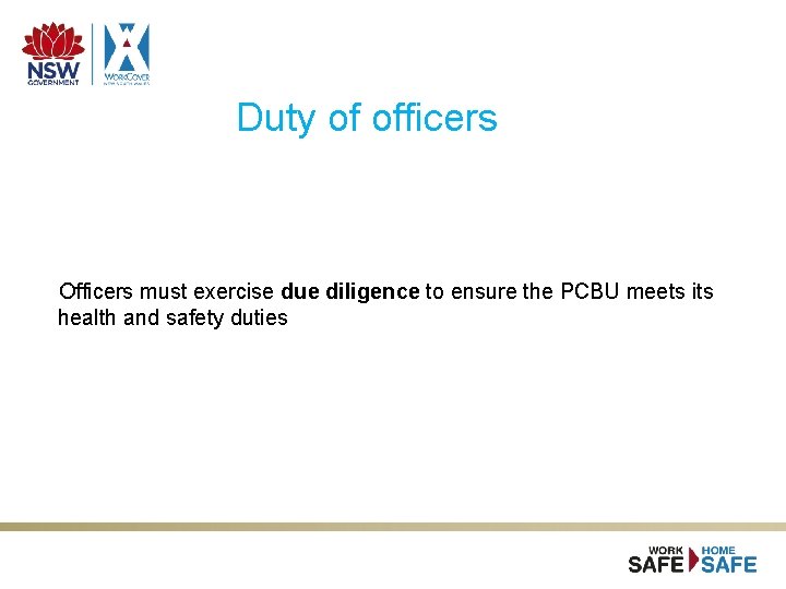 Duty of officers Officers must exercise due diligence to ensure the PCBU meets its Duty of officers Officers must exercise due diligence to ensure the PCBU meets its
