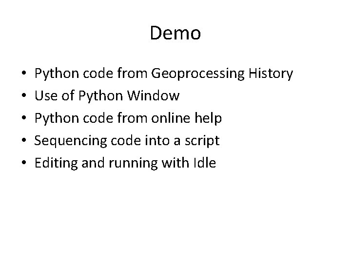 Demo • • • Python code from Geoprocessing History Use of Python Window Python
