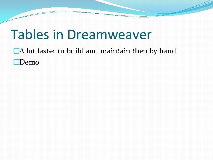 Tables in Dreamweaver �A lot faster to build and maintain then by hand �Demo Tables in Dreamweaver �A lot faster to build and maintain then by hand �Demo