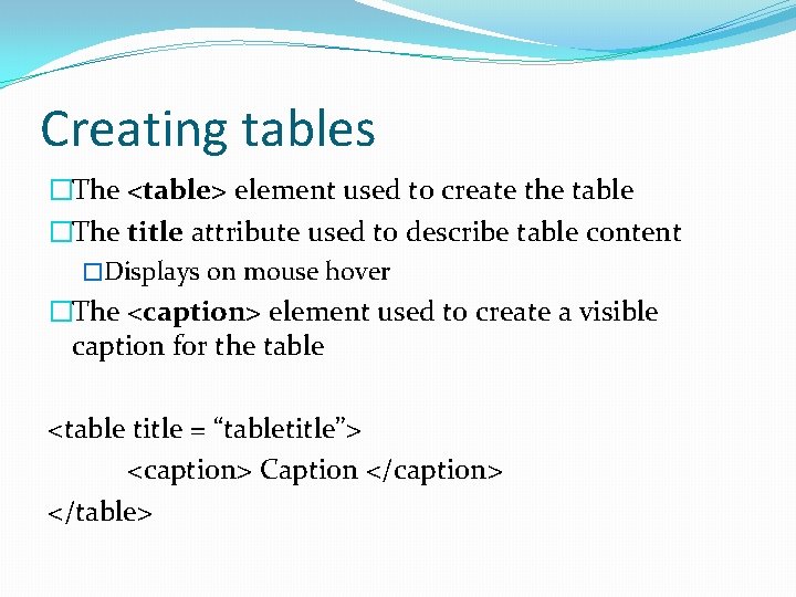 Creating tables �The <table> element used to create the table �The title attribute used Creating tables �The <table> element used to create the table �The title attribute used