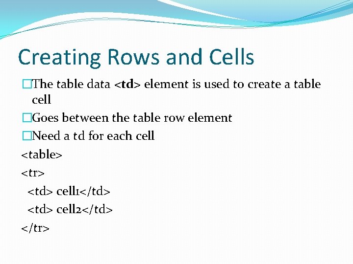 Creating Rows and Cells �The table data <td> element is used to create a Creating Rows and Cells �The table data <td> element is used to create a
