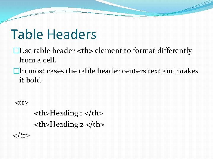 Table Headers �Use table header <th> element to format differently from a cell. �In Table Headers �Use table header <th> element to format differently from a cell. �In
