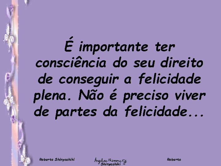 É importante ter consciência do seu direito de conseguir a felicidade plena. Não é