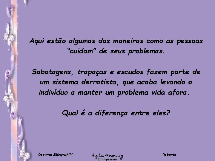 Aqui estão algumas das maneiras como as pessoas “cuidam” de seus problemas. Sabotagens, trapaças