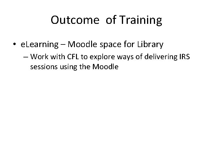 Outcome of Training • e. Learning – Moodle space for Library – Work with