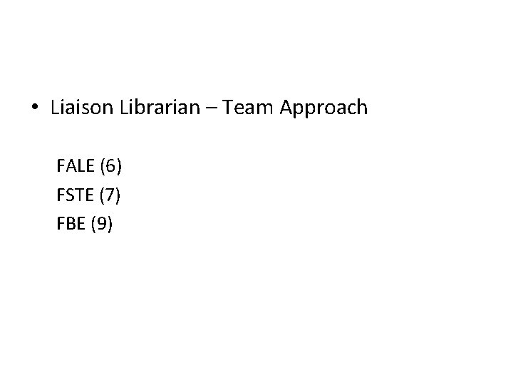  • Liaison Librarian – Team Approach FALE (6) FSTE (7) FBE (9) 