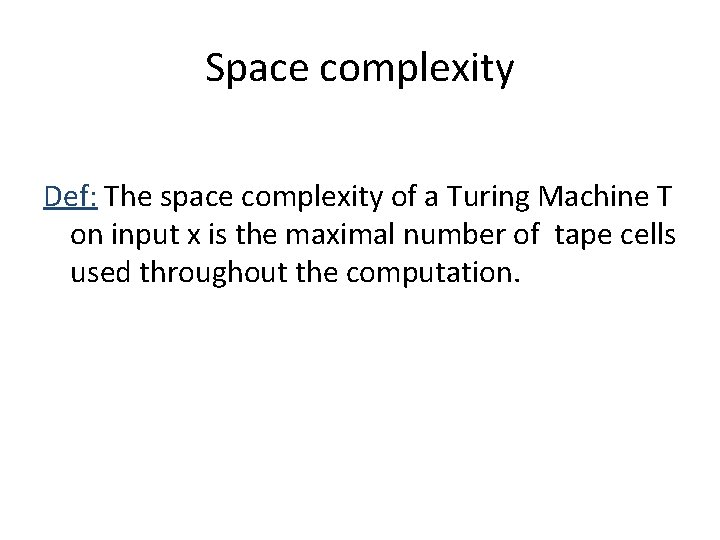 Space complexity Def: The space complexity of a Turing Machine T on input x
