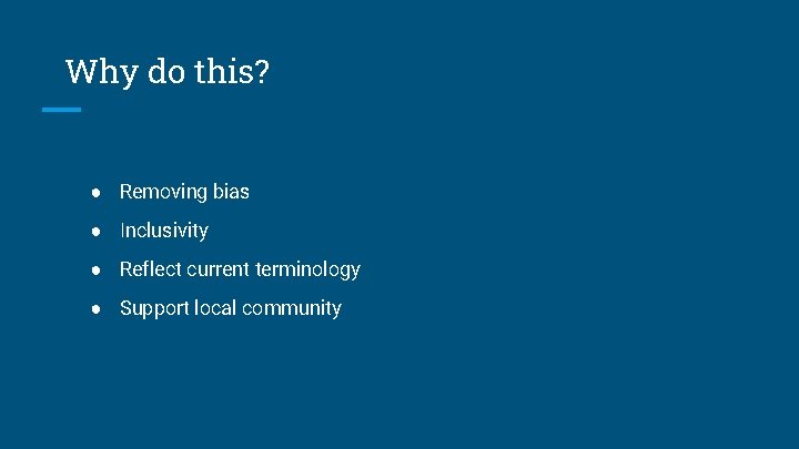 Why do this? ● Removing bias ● Inclusivity ● Reflect current terminology ● Support