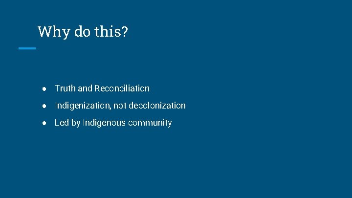 Why do this? ● Truth and Reconciliation ● Indigenization, not decolonization ● Led by