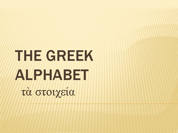 THE GREEK ALPHABET τὰ στοιχεία 