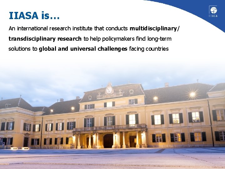 IIASA is… An international research institute that conducts multidisciplinary/ transdisciplinary research to help policymakers