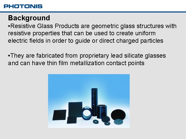 Background • Resistive Glass Products are geometric glass structures with resistive properties that can
