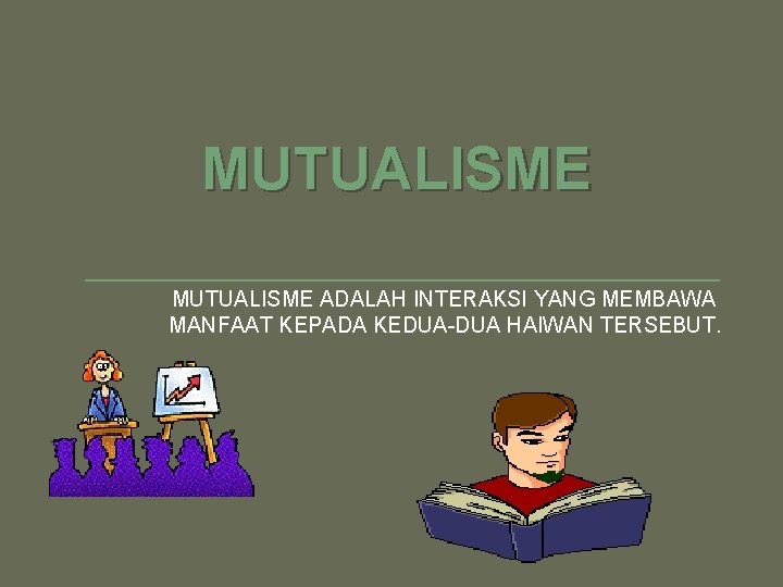 MUTUALISME ADALAH INTERAKSI YANG MEMBAWA MANFAAT KEPADA KEDUA-DUA HAIWAN TERSEBUT. 