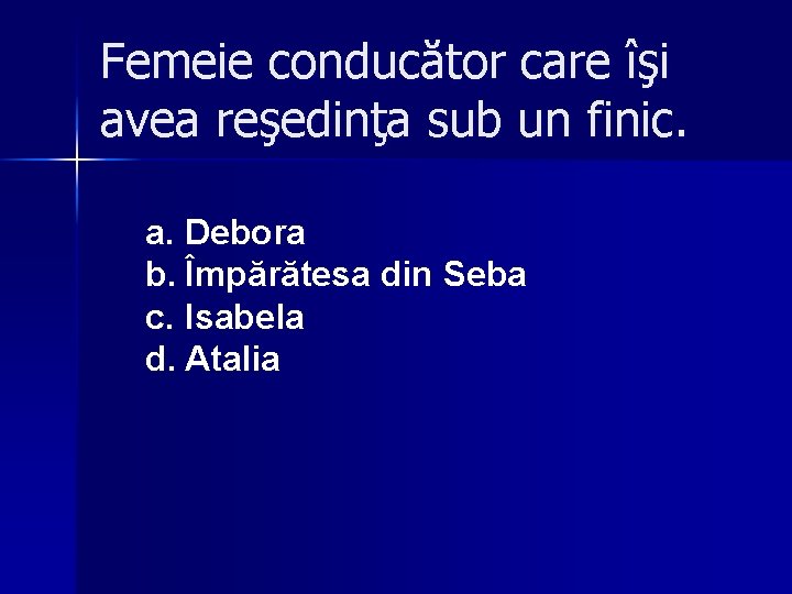 Femeie conducător care îşi avea reşedinţa sub un finic. a. Debora b. Împărătesa din