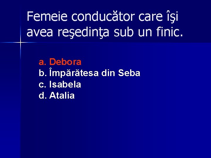 Femeie conducător care îşi avea reşedinţa sub un finic. a. Debora b. Împărătesa din