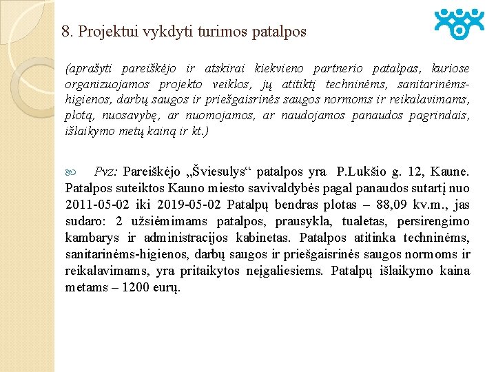 8. Projektui vykdyti turimos patalpos (aprašyti pareiškėjo ir atskirai kiekvieno partnerio patalpas, kuriose organizuojamos