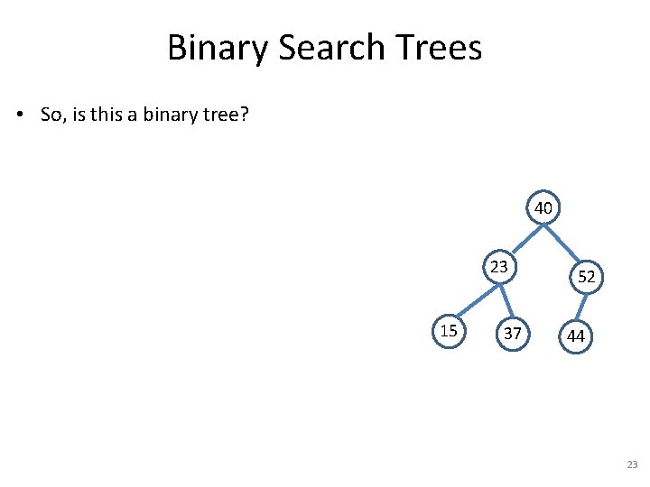 Binary Search Trees • So, is this a binary tree? 40 23 15 37