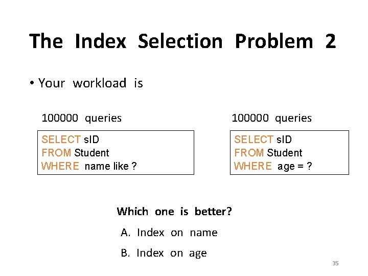 The Index Selection Problem 2 • Your workload is 100000 queries SELECT s. ID
