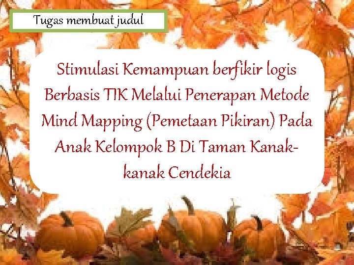 Tugas membuat judul Stimulasi Kemampuan berfikir logis Berbasis TIK Melalui Penerapan Metode Mind Mapping