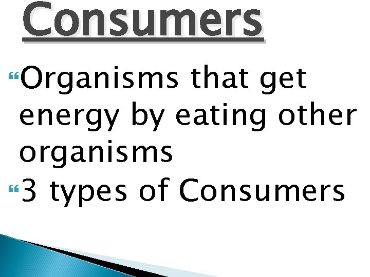 Consumers Organisms that get energy by eating other organisms 3 types of Consumers 